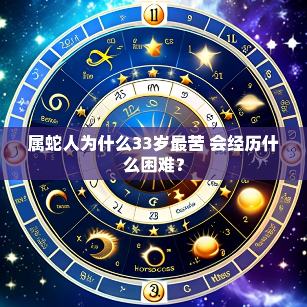 属蛇人为什么33岁最苦 会经历什么困难?