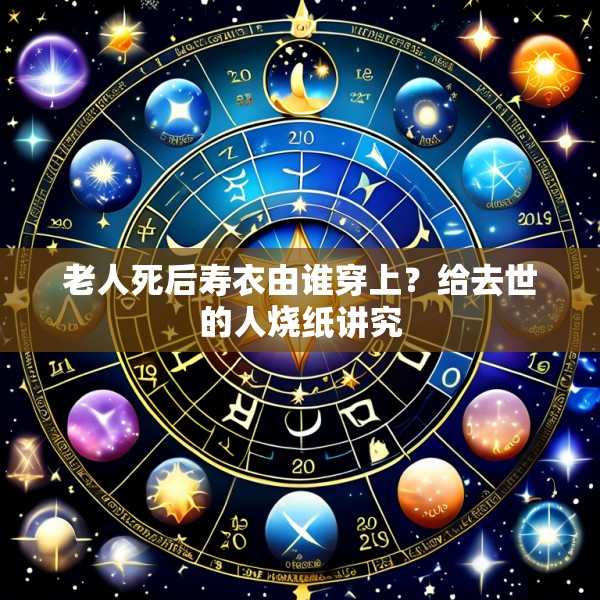 老人死后寿衣由谁穿上？给去世的人烧纸讲究