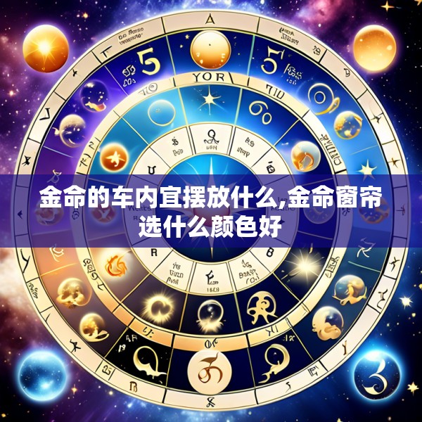 金命的车内宜摆放什么,金命窗帘选什么颜色好