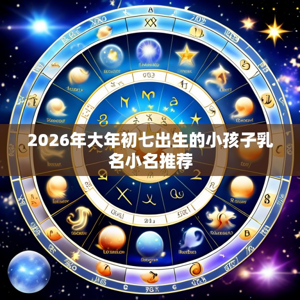 2026年大年初七出生的小孩子乳名小名推荐