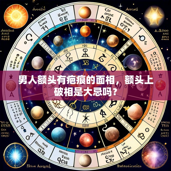 男人额头有疤痕的面相，额头上破相是大忌吗？
