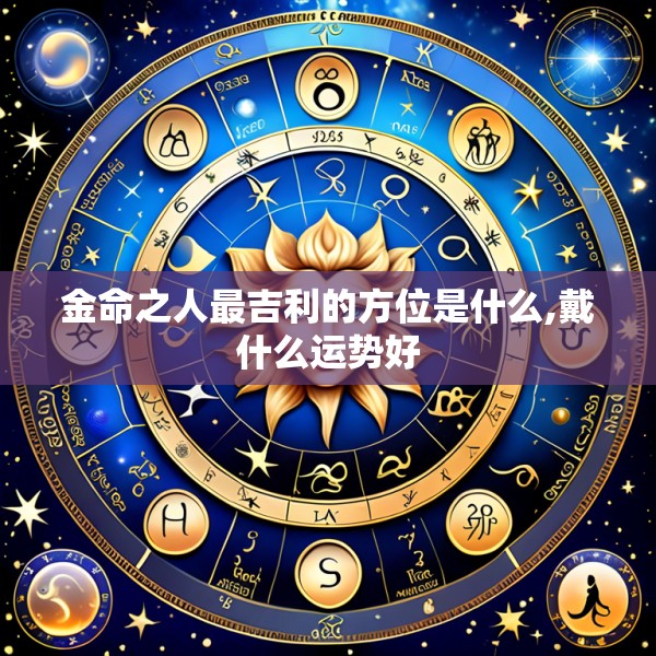 金命之人最吉利的方位是什么,戴什么运势好