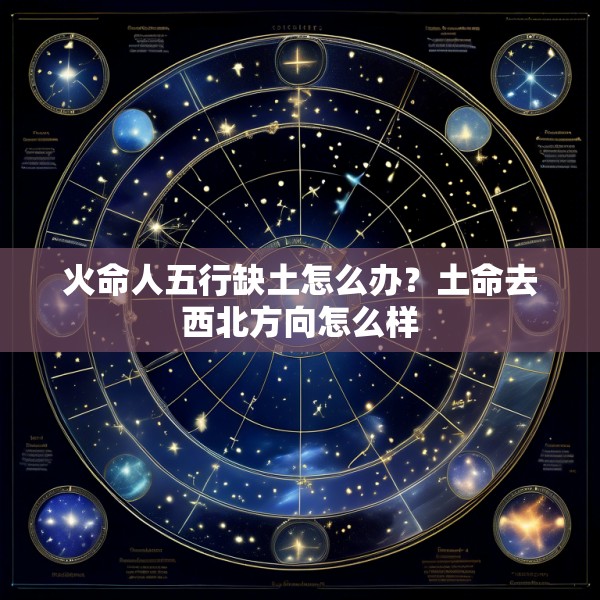 火命人五行缺土怎么办？土命去西北方向怎么样