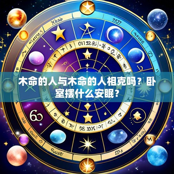 木命的人与木命的人相克吗?卧室摆什么安眠?