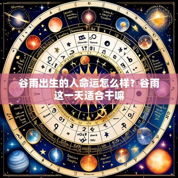 谷雨出生的人命运怎么样？谷雨这一天适合干嘛
