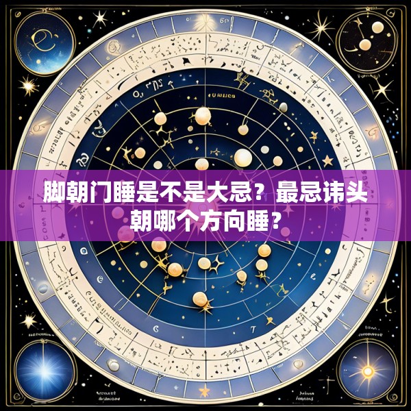 脚朝门睡是不是大忌？最忌讳头朝哪个方向睡？