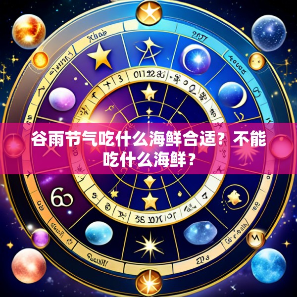 谷雨节气吃什么海鲜合适?不能吃什么海鲜?