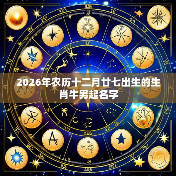 2026年农历十二月廿七出生的生肖牛男起名字