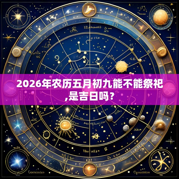 2026年农历五月初九能不能祭祀,是吉日吗？