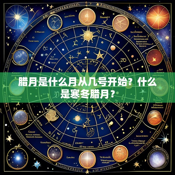 腊月是什么月从几号开始？什么是寒冬腊月？