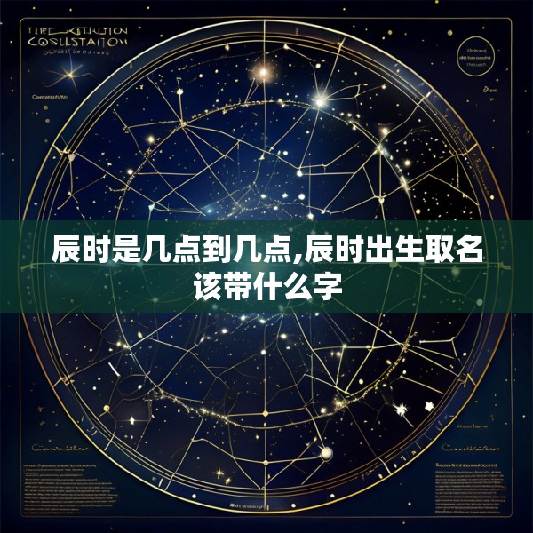 辰时是几点到几点,辰时出生取名该带什么字
