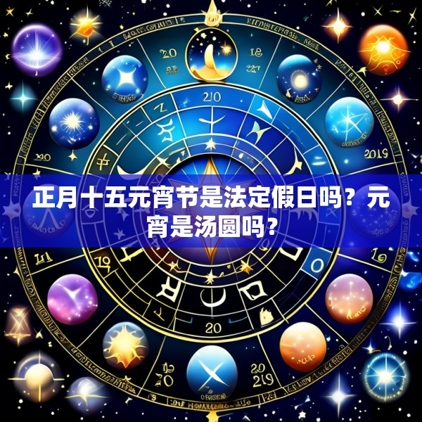 正月十五元宵节是法定假日吗？元宵是汤圆吗？