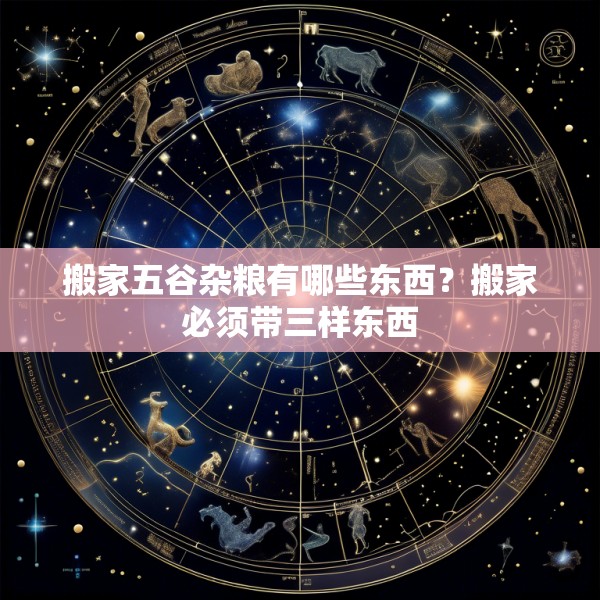 搬家五谷杂粮有哪些东西？搬家必须带三样东西