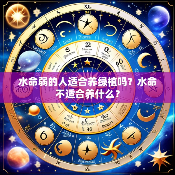 水命弱的人适合养绿植吗？水命不适合养什么？