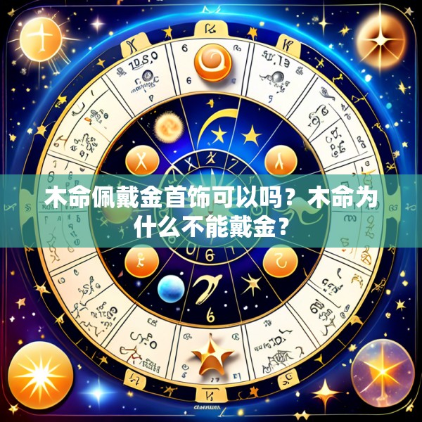 木命佩戴金首饰可以吗？木命为什么不能戴金？