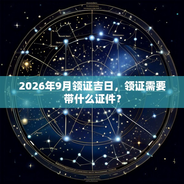 2026年9月领证吉日,领证需要带什么证件?