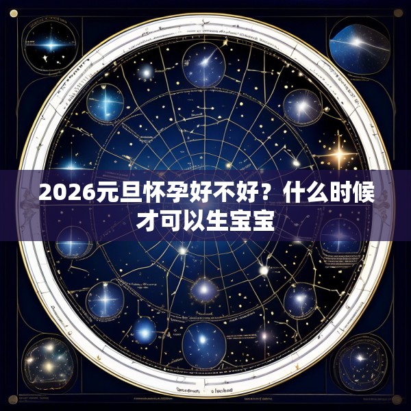 2026元旦怀孕好不好？什么时候才可以生宝宝