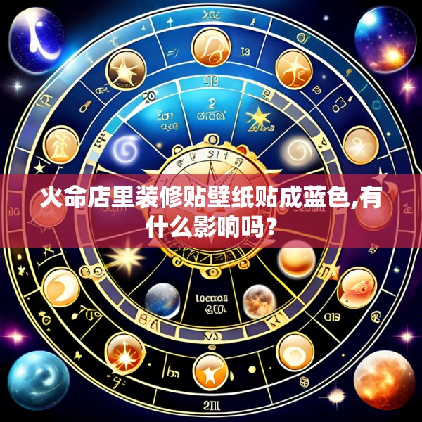 火命店里装修贴壁纸贴成蓝色,有什么影响吗？
