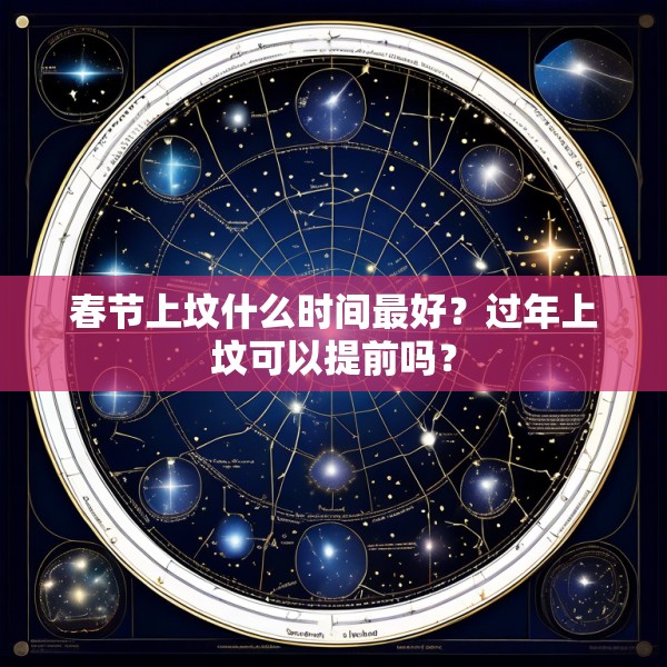 春节上坟什么时间最好？过年上坟可以提前吗？