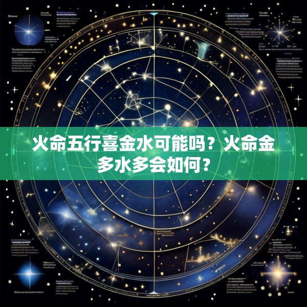 火命五行喜金水可能吗?火命金多水多会如何?