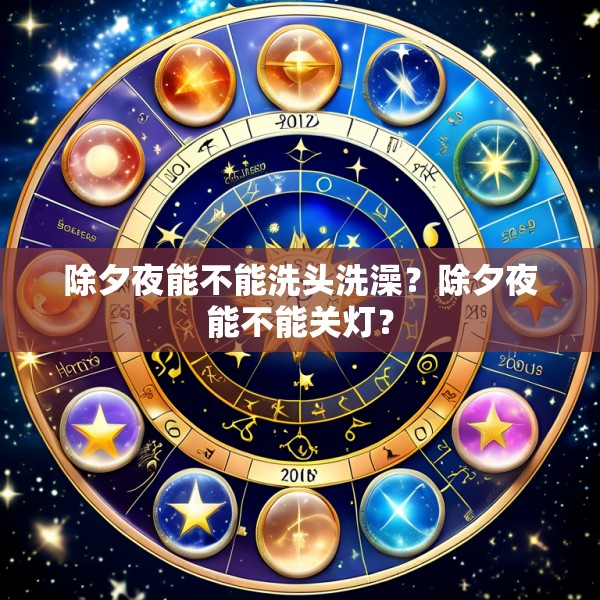 除夕夜能不能洗头洗澡？除夕夜能不能关灯？