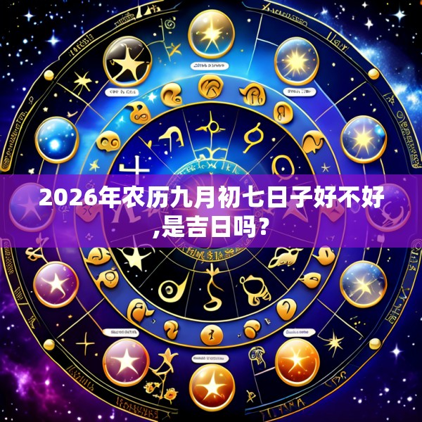 2026年农历九月初七日子好不好,是吉日吗？
