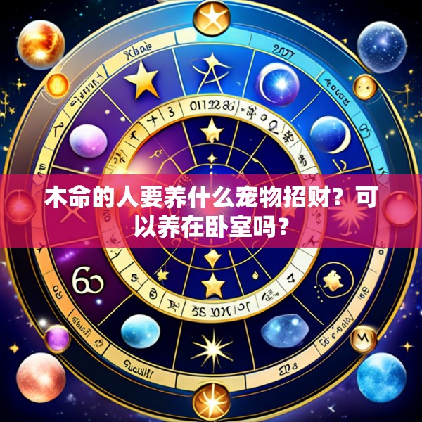 木命的人要养什么宠物招财？可以养在卧室吗？