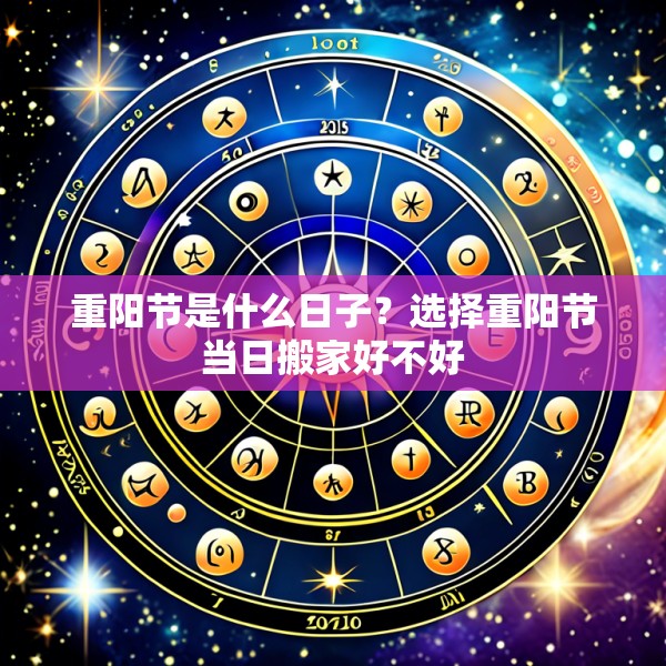 重阳节是什么日子?选择重阳节当日搬家好不好