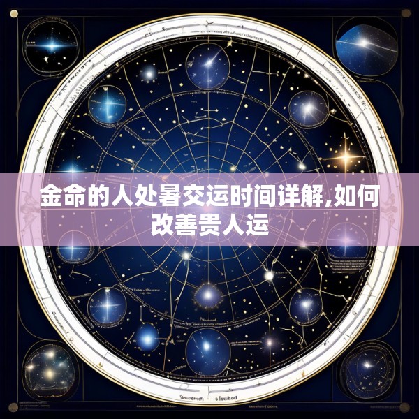 金命的人处暑交运时间详解,如何改善贵人运