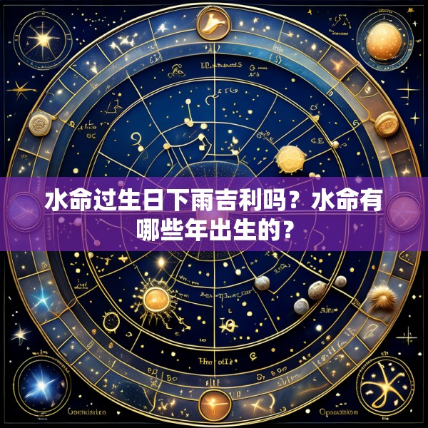 水命过生日下雨吉利吗？水命有哪些年出生的？