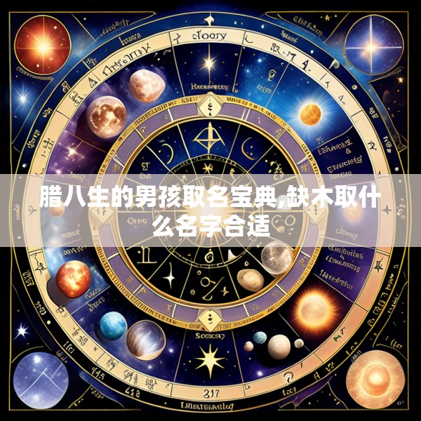 腊八生的男孩取名宝典,缺木取什么名字合适