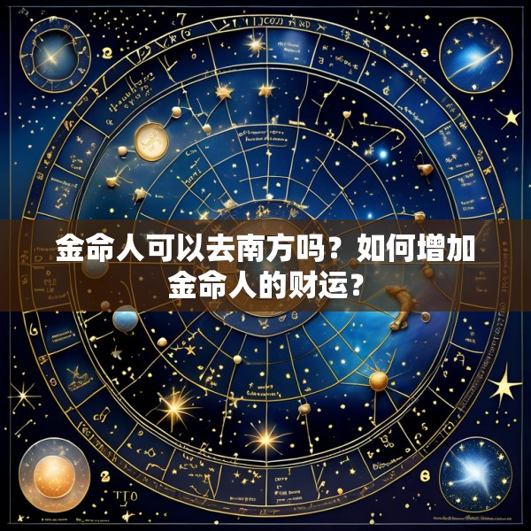金命人可以去南方吗？如何增加金命人的财运？