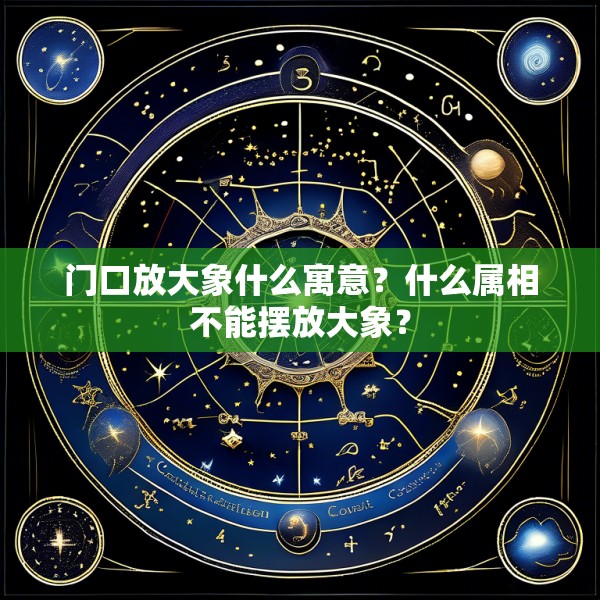 门口放大象什么寓意?什么属相不能摆放大象?