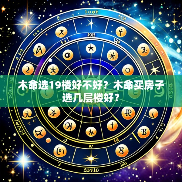 木命选19楼好不好？木命买房子选几层楼好？