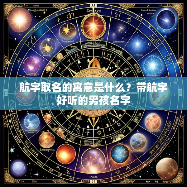 航字取名的寓意是什么？带航字好听的男孩名字