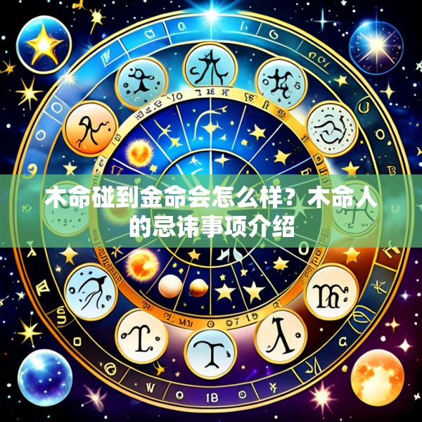 木命碰到金命会怎么样？木命人的忌讳事项介绍