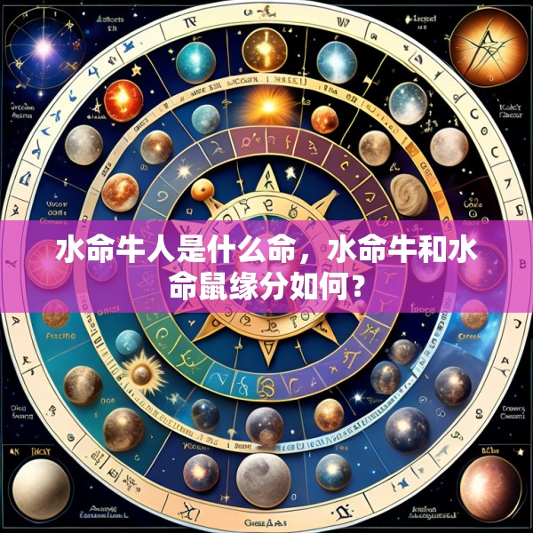 水命牛人是什么命,水命牛和水命鼠缘分如何?