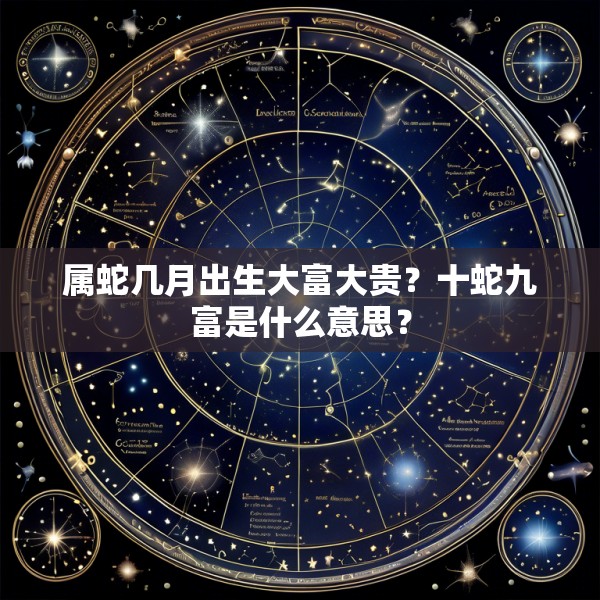 属蛇几月出生大富大贵?十蛇九富是什么意思?