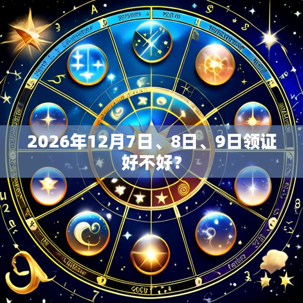 2026年12月7日、8日、9日领证好不好？