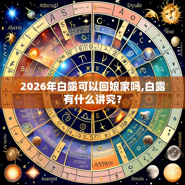 2026年白露可以回娘家吗,白露有什么讲究？