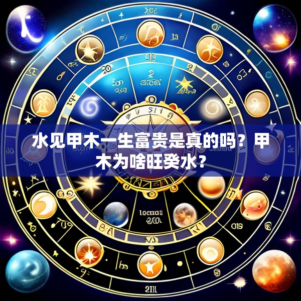 水见甲木一生富贵是真的吗？甲木为啥旺癸水？