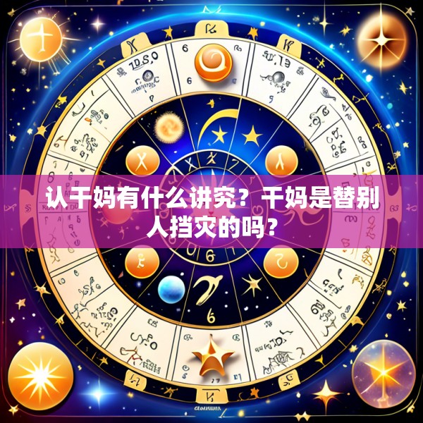 认干妈有什么讲究？干妈是替别人挡灾的吗？