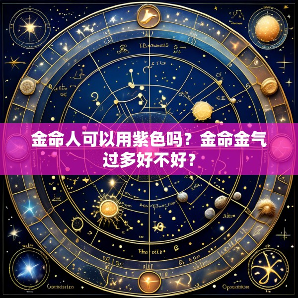 金命人可以用紫色吗？金命金气过多好不好？