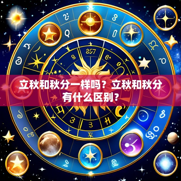 立秋和秋分一样吗？立秋和秋分有什么区别？