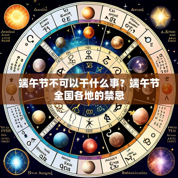 端午节不可以干什么事？端午节全国各地的禁忌