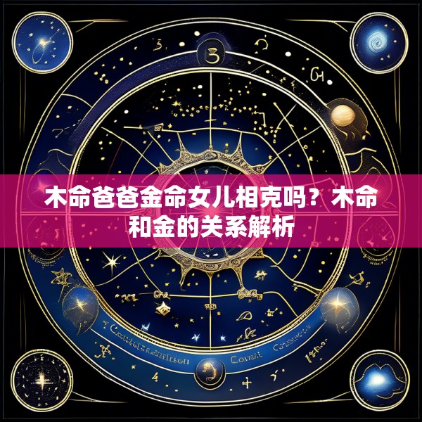 木命爸爸金命女儿相克吗？木命和金的关系解析