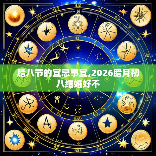 腊八节的宜忌事宜,2026腊月初八结婚好不