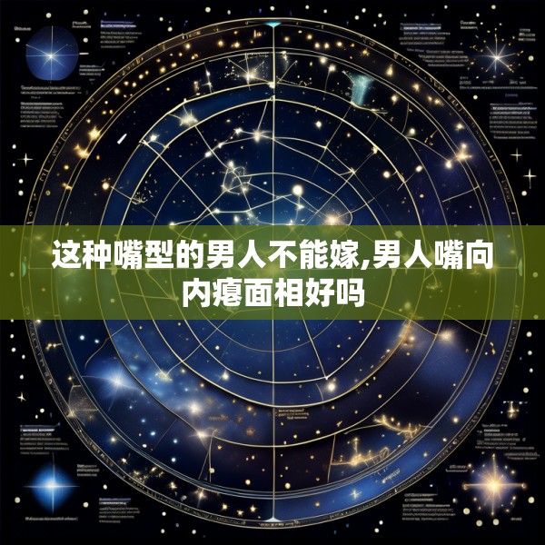 这种嘴型的男人不能嫁,男人嘴向内瘪面相好吗