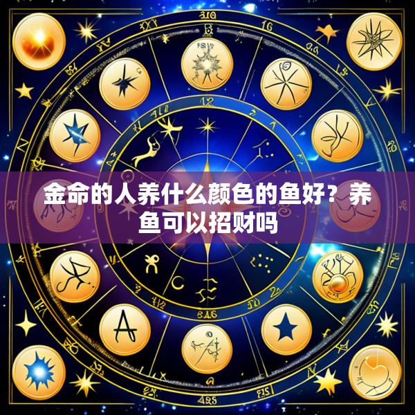 金命的人养什么颜色的鱼好？养鱼可以招财吗