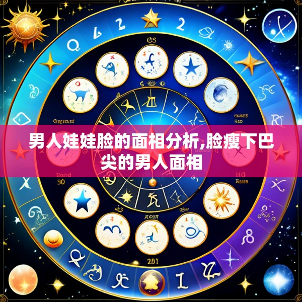 男人娃娃脸的面相分析,脸瘦下巴尖的男人面相